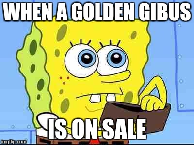 Spongebob wallet | WHEN A GOLDEN GIBUS; IS ON SALE | image tagged in spongebob wallet | made w/ Imgflip meme maker