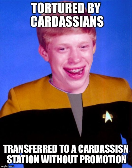 Bad Luck O'Brian | TORTURED BY CARDASSIANS; TRANSFERRED TO A CARDASSISN STATION WITHOUT PROMOTION | image tagged in bad luck o'brian | made w/ Imgflip meme maker