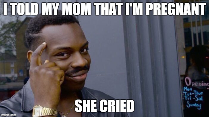 Roll Safe Think About It | I TOLD MY MOM THAT I'M PREGNANT; SHE CRIED | image tagged in memes,roll safe think about it | made w/ Imgflip meme maker