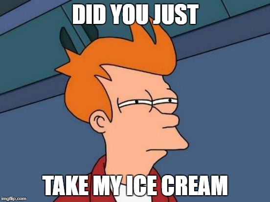 Futurama Fry | DID YOU JUST; TAKE MY ICE CREAM | image tagged in memes,futurama fry | made w/ Imgflip meme maker