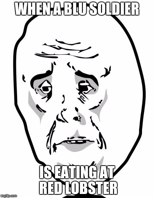 Okay Guy Rage Face 2 | WHEN A BLU SOLDIER; IS EATING AT RED LOBSTER | image tagged in memes,okay guy rage face2 | made w/ Imgflip meme maker