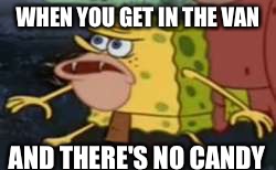 Spongegar Meme | WHEN YOU GET IN THE VAN; AND THERE'S NO CANDY | image tagged in memes,spongegar | made w/ Imgflip meme maker
