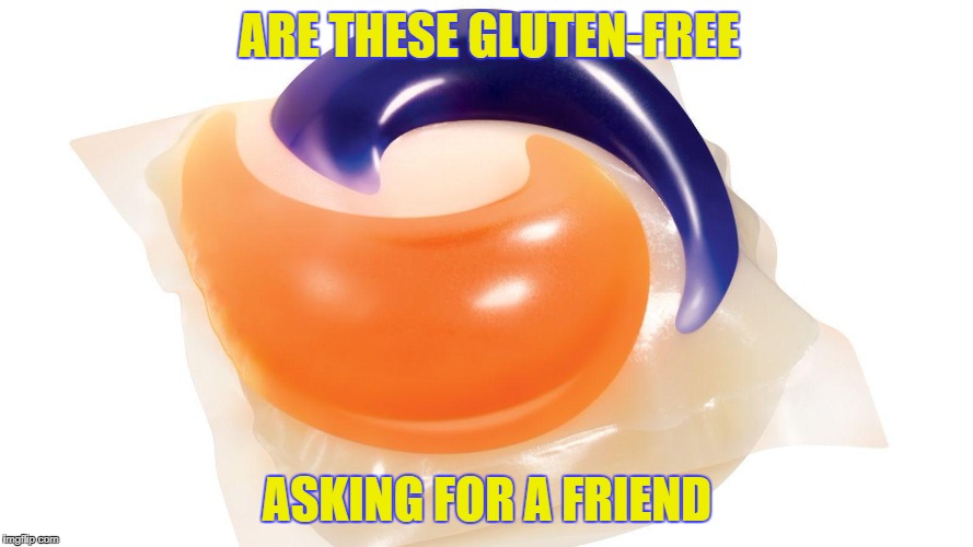 Tide Pod | ARE THESE GLUTEN-FREE; ASKING FOR A FRIEND | image tagged in tide pods,tide pod challenge,morons | made w/ Imgflip meme maker