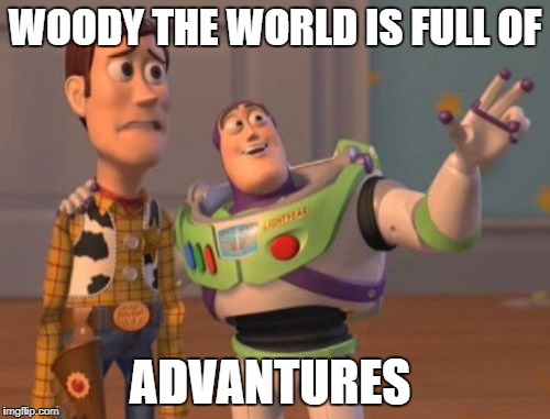 X, X Everywhere | WOODY THE WORLD IS FULL OF; ADVANTURES | image tagged in memes,x x everywhere | made w/ Imgflip meme maker
