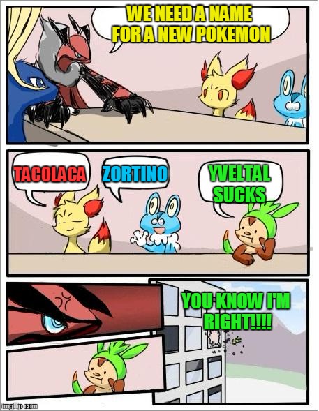 Pokemon board meeting | WE NEED A NAME FOR A NEW POKEMON; ZORTINO; TACOLACA; YVELTAL SUCKS; YOU KNOW I'M RIGHT!!!! | image tagged in pokemon board meeting | made w/ Imgflip meme maker