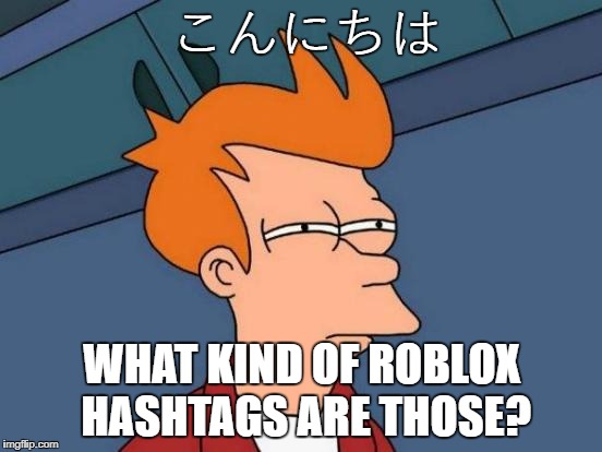 Futurama Fry Meme | こんにちは; WHAT KIND OF ROBLOX HASHTAGS ARE THOSE? | image tagged in memes,futurama fry | made w/ Imgflip meme maker