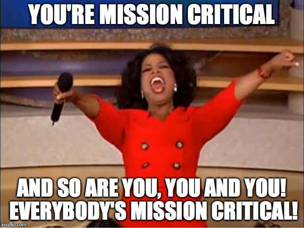 Oprah You Get A Meme | YOU'RE MISSION CRITICAL; AND SO ARE YOU, YOU AND YOU! EVERYBODY'S MISSION CRITICAL! | image tagged in memes,oprah you get a | made w/ Imgflip meme maker