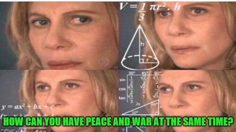 HOW CAN YOU HAVE PEACE AND WAR AT THE SAME TIME? | made w/ Imgflip meme maker