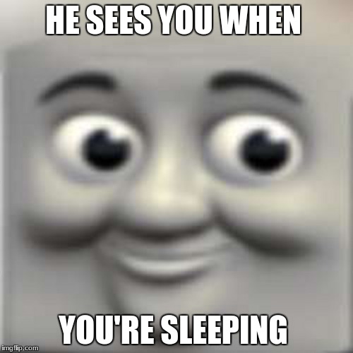 Thomas the "dank" engine | HE SEES YOU WHEN; YOU'RE SLEEPING | image tagged in thomas the dank engine | made w/ Imgflip meme maker