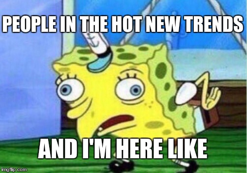 Mocking Spongebob Meme | PEOPLE IN THE HOT NEW TRENDS; AND I'M HERE LIKE | image tagged in memes,mocking spongebob | made w/ Imgflip meme maker
