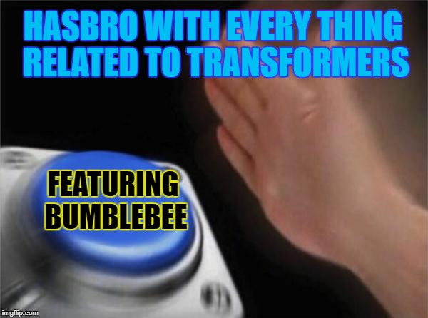 FEATURING BUMBLEBEEE!! | HASBRO WITH EVERY THING RELATED TO TRANSFORMERS; FEATURING BUMBLEBEE | image tagged in blank nut button,transformers,bumblebee,autobots,optimus prime,featured | made w/ Imgflip meme maker