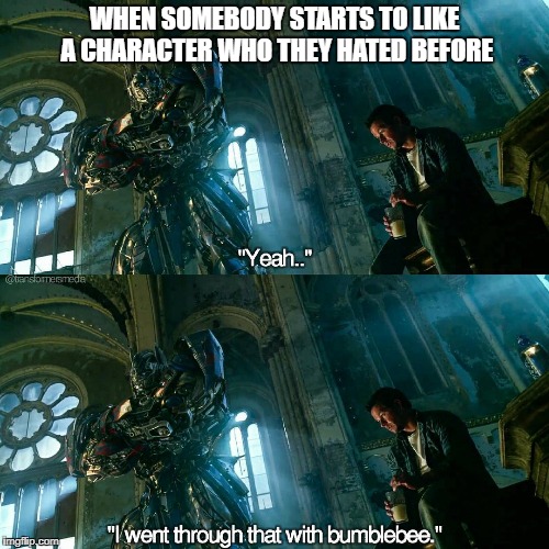 Starting to like a hated character | WHEN SOMEBODY STARTS TO LIKE A CHARACTER WHO THEY HATED BEFORE | image tagged in transformers,optimus prime,autobots,mark wahlberg | made w/ Imgflip meme maker