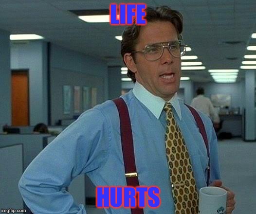 That Would Be Great Meme | LIFE; HURTS | image tagged in memes,that would be great | made w/ Imgflip meme maker
