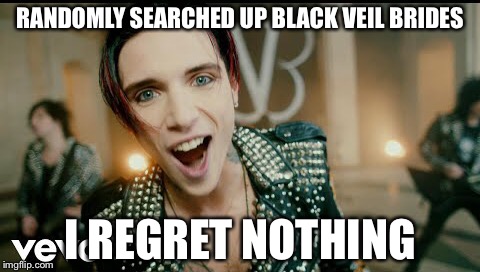 I found a new band! | RANDOMLY SEARCHED UP BLACK VEIL BRIDES; I REGRET NOTHING | image tagged in black veil brides | made w/ Imgflip meme maker