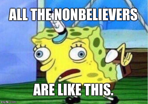 Mocking Spongebob Meme | ALL THE NONBELIEVERS ARE LIKE THIS. | image tagged in memes,mocking spongebob | made w/ Imgflip meme maker