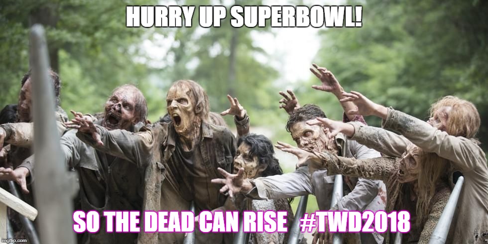 HURRY UP SUPERBOWL! SO THE DEAD CAN RISE 

#TWD2018 | image tagged in c edwards | made w/ Imgflip meme maker