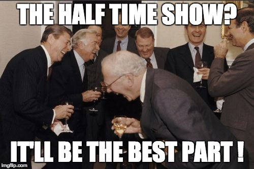 Laughing Men In Suits Meme | THE HALF TIME SHOW? IT'LL BE THE BEST PART ! | image tagged in memes,laughing men in suits | made w/ Imgflip meme maker