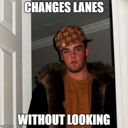 Scumbag Steve | CHANGES LANES; WITHOUT LOOKING | image tagged in memes,scumbag steve | made w/ Imgflip meme maker