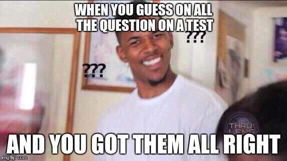 Black guy confused | WHEN YOU GUESS ON ALL THE QUESTION ON A TEST; AND YOU GOT THEM ALL RIGHT | image tagged in black guy confused,what,funny,meme,good meme,test | made w/ Imgflip meme maker