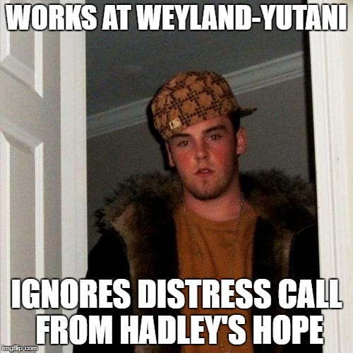 Scumbag Steve Meme | WORKS AT WEYLAND-YUTANI; IGNORES DISTRESS CALL FROM HADLEY'S HOPE | image tagged in memes,scumbag steve | made w/ Imgflip meme maker