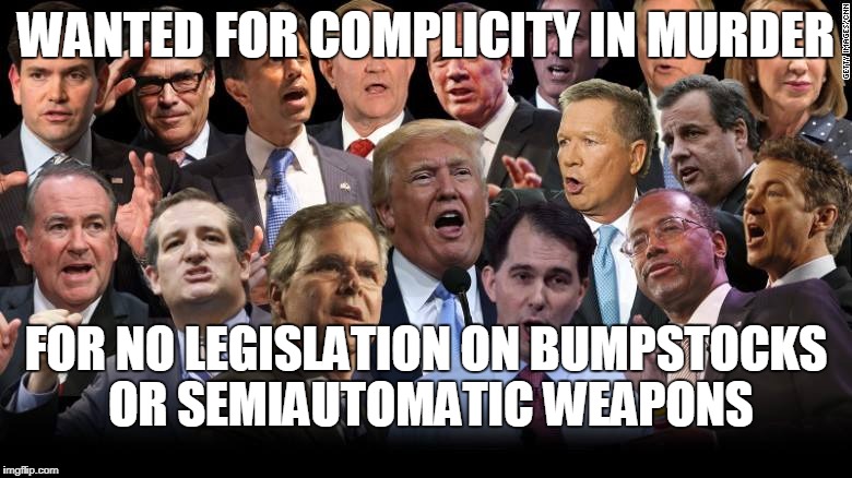 The Republicans | WANTED FOR COMPLICITY IN MURDER; FOR NO LEGISLATION ON BUMPSTOCKS OR SEMIAUTOMATIC WEAPONS | image tagged in the republicans | made w/ Imgflip meme maker