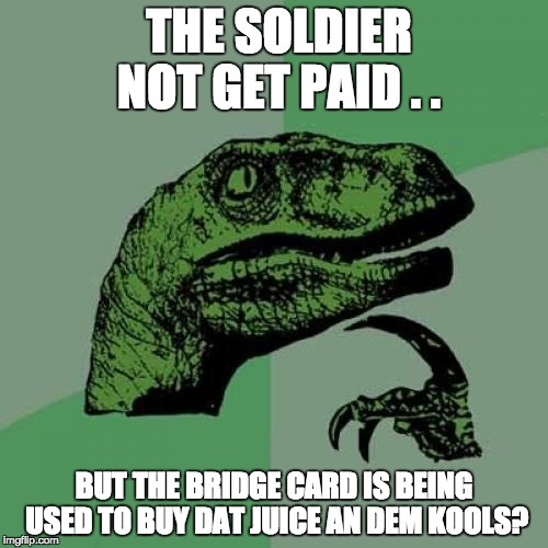 Philosoraptor Meme | THE SOLDIER NOT GET PAID . . BUT THE BRIDGE CARD IS BEING USED TO BUY DAT JUICE AN DEM KOOLS? | image tagged in memes,philosoraptor | made w/ Imgflip meme maker