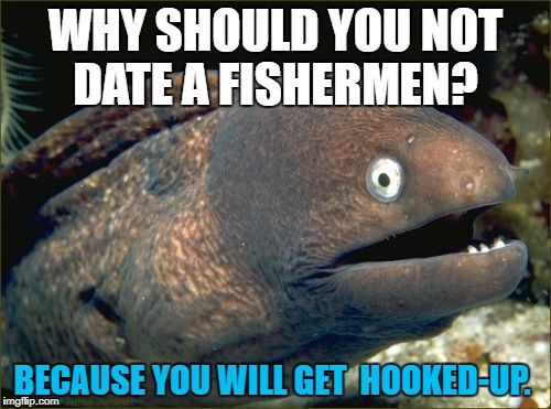 Bad Joke Eel | WHY SHOULD YOU NOT DATE A FISHERMEN? BECAUSE YOU WILL GET  HOOKED-UP. | image tagged in memes,bad joke eel | made w/ Imgflip meme maker