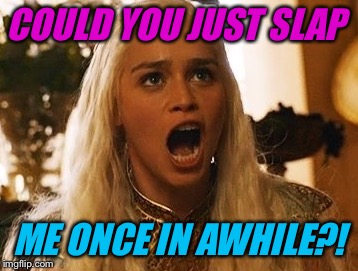 COULD YOU JUST SLAP ME ONCE IN AWHILE?! | made w/ Imgflip meme maker