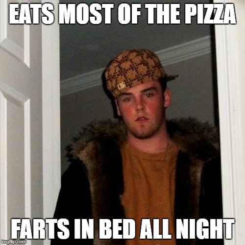 Scumbag Steve Meme | EATS MOST OF THE PIZZA; FARTS IN BED ALL NIGHT | image tagged in memes,scumbag steve | made w/ Imgflip meme maker