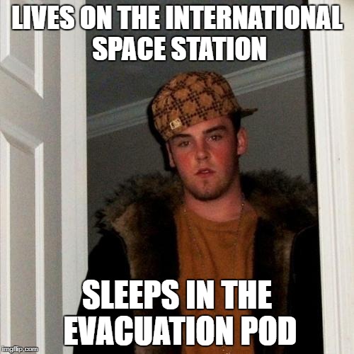 Scumbag Steve Meme | LIVES ON THE INTERNATIONAL SPACE STATION; SLEEPS IN THE EVACUATION POD | image tagged in memes,scumbag steve | made w/ Imgflip meme maker