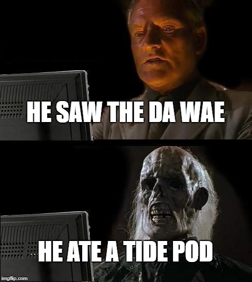 I'll Just Wait Here | HE SAW THE DA WAE; HE ATE A TIDE POD | image tagged in memes,ill just wait here | made w/ Imgflip meme maker