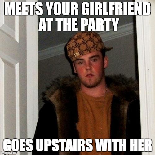 Scumbag Steve | MEETS YOUR GIRLFRIEND AT THE PARTY; GOES UPSTAIRS WITH HER | image tagged in memes,scumbag steve | made w/ Imgflip meme maker