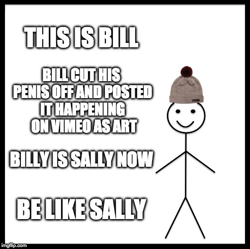 Be like Sally | THIS IS BILL BILL CUT HIS P**IS OFF AND POSTED IT HAPPENING  ON VIMEO AS ART BILLY IS SALLY NOW BE LIKE SALLY | image tagged in memes,be like bill,tide pods,tide pod challenge | made w/ Imgflip meme maker