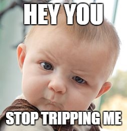Skeptical Baby Meme | HEY YOU; STOP TRIPPING ME | image tagged in memes,skeptical baby | made w/ Imgflip meme maker