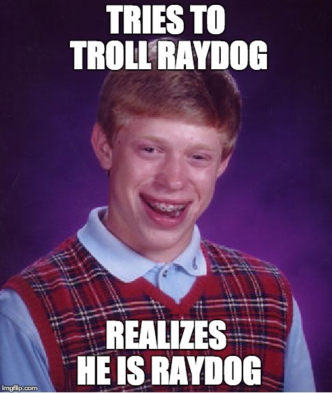 Bad Luck Brian Meme | TRIES TO TROLL RAYDOG; REALIZES HE IS RAYDOG | image tagged in memes,bad luck brian | made w/ Imgflip meme maker