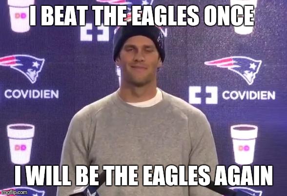 Tom Brady | I BEAT THE EAGLES ONCE; I WILL BE THE EAGLES AGAIN | image tagged in tom brady | made w/ Imgflip meme maker