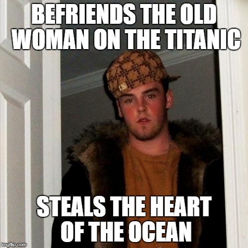 Scumbag Steve Meme | BEFRIENDS THE OLD WOMAN ON THE TITANIC; STEALS THE HEART OF THE OCEAN | image tagged in memes,scumbag steve | made w/ Imgflip meme maker