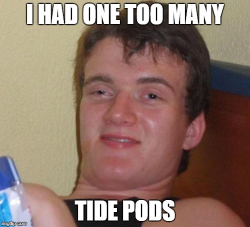 10 Guy Meme | I HAD ONE TOO MANY; TIDE PODS | image tagged in memes,10 guy | made w/ Imgflip meme maker
