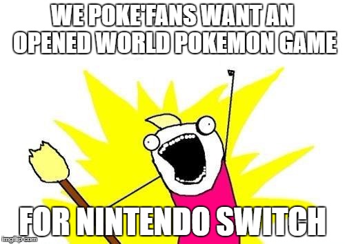 X All The Y Meme | WE POKE'FANS WANT AN OPENED WORLD POKEMON GAME; FOR NINTENDO SWITCH | image tagged in memes,x all the y | made w/ Imgflip meme maker