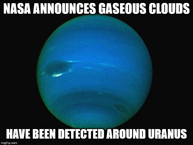 You Don't Say!?!?!? | NASA ANNOUNCES GASEOUS CLOUDS; HAVE BEEN DETECTED AROUND URANUS | image tagged in uranus,memes,gas,you don't say,what if i told you | made w/ Imgflip meme maker