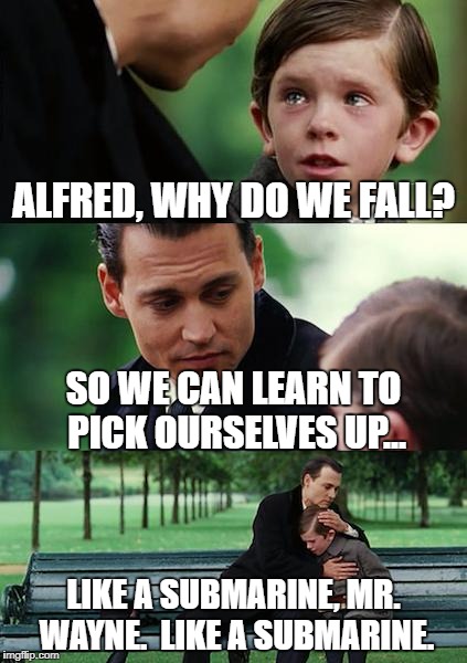 Finding Neverland Meme | ALFRED, WHY DO WE FALL? SO WE CAN LEARN TO PICK OURSELVES UP... LIKE A SUBMARINE, MR. WAYNE.  LIKE A SUBMARINE. | image tagged in memes,finding neverland | made w/ Imgflip meme maker