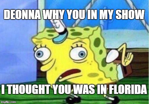 Mocking Spongebob Meme | DEONNA WHY YOU IN MY SHOW; I THOUGHT YOU WAS IN FLORIDA | image tagged in memes,mocking spongebob | made w/ Imgflip meme maker