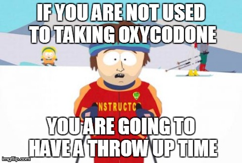 Super Cool Ski Instructor Meme | IF YOU ARE NOT USED TO TAKING OXYCODONE YOU ARE GOING TO HAVE A THROW UP TIME | image tagged in memes,super cool ski instructor | made w/ Imgflip meme maker