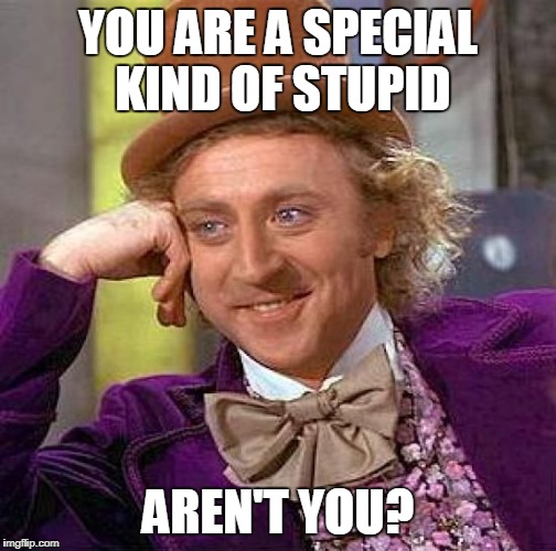 Creepy Condescending Wonka Meme | YOU ARE A SPECIAL KIND OF STUPID AREN'T YOU? | image tagged in memes,creepy condescending wonka | made w/ Imgflip meme maker