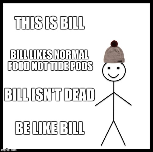 Be Like Bill | THIS IS BILL; BILL LIKES NORMAL FOOD NOT TIDE PODS; BILL ISN'T DEAD; BE LIKE BILL | image tagged in memes,be like bill | made w/ Imgflip meme maker