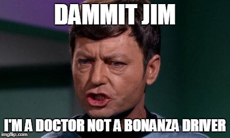 Dammit Jim | DAMMIT JIM; I'M A DOCTOR NOT A BONANZA DRIVER | image tagged in dammit jim | made w/ Imgflip meme maker