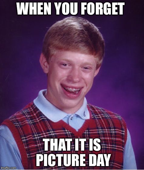 Bad Luck Brian | WHEN YOU FORGET; THAT IT IS PICTURE DAY | image tagged in memes,bad luck brian | made w/ Imgflip meme maker