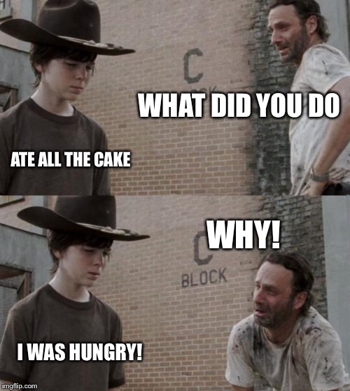 Rick and Carl Meme | WHAT DID YOU DO; ATE ALL THE CAKE; WHY! I WAS HUNGRY! | image tagged in memes,rick and carl | made w/ Imgflip meme maker