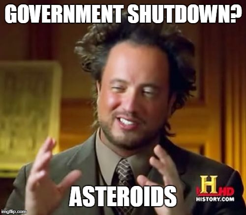 Ancient Aliens Meme | GOVERNMENT SHUTDOWN? ASTEROIDS | image tagged in memes,ancient aliens | made w/ Imgflip meme maker