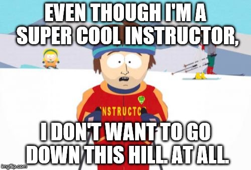 Super Cool Ski Instructor | EVEN THOUGH I'M A SUPER COOL INSTRUCTOR, I DON'T WANT TO GO DOWN THIS HILL. AT ALL. | image tagged in memes,super cool ski instructor | made w/ Imgflip meme maker